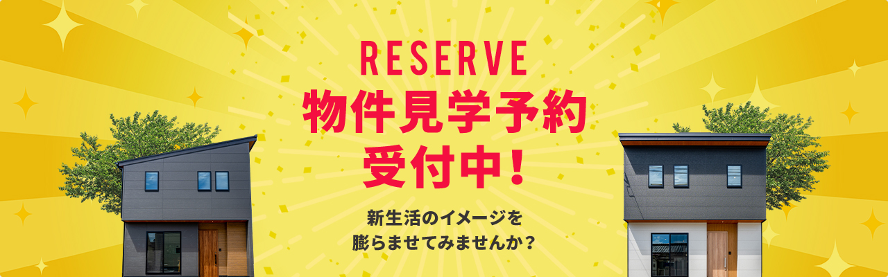 RESERVE 物件見学予約受付中！新生活のイメージを膨らませてみませんか？見るだけOK！聞くだけOK！